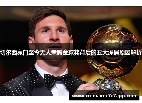 切尔西豪门至今无人荣膺金球奖背后的五大深层原因解析 切尔西豪门至今无人荣膺金球奖背后的五大深层原因解析