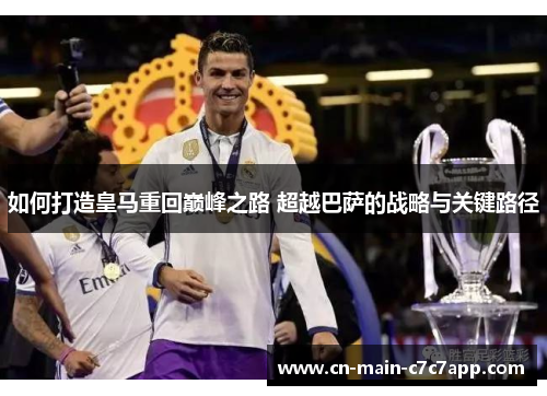 如何打造皇马重回巅峰之路 超越巴萨的战略与关键路径 如何打造皇马重回巅峰之路 超越巴萨的战略与关键路径