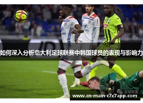 如何深入分析意大利足球联赛中韩国球员的表现与影响力 如何深入分析意大利足球联赛中韩国球员的表现与影响力
