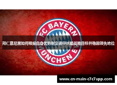 拜仁慕尼黑如何根据自身优势制定德甲长期战略目标并稳固领先地位