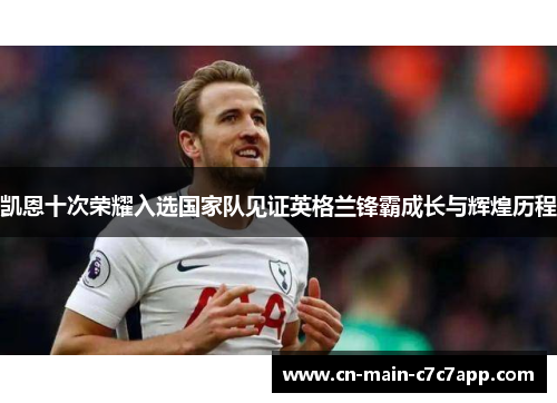 凯恩十次荣耀入选国家队见证英格兰锋霸成长与辉煌历程