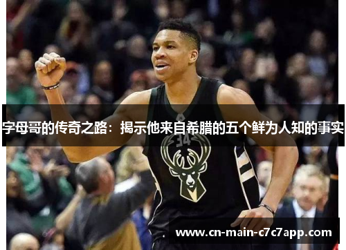 字母哥的传奇之路:揭示他来自希腊的五个鲜为人知的事实 字母哥的传奇之路:揭示他来自希腊的五个鲜为人知的事实