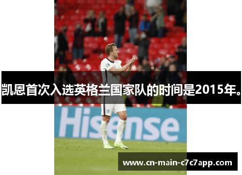 凯恩首次入选英格兰国家队的时间是2015年。 凯恩首次入选英格兰国家队的时间是2015年。