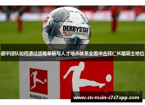 德甲球队如何通过战略革新与人才培养体系全面冲击拜仁长期霸主地位 德甲球队如何通过战略革新与人才培养体系全面冲击拜仁长期霸主地位