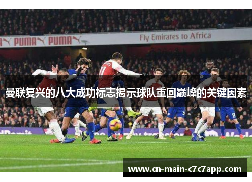 曼联复兴的八大成功标志揭示球队重回巅峰的关键因素 曼联复兴的八大成功标志揭示球队重回巅峰的关键因素
