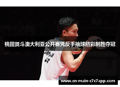 桃田贤斗澳大利亚公开赛凭反手抽球精彩制胜夺冠 桃田贤斗澳大利亚公开赛凭反手抽球精彩制胜夺冠