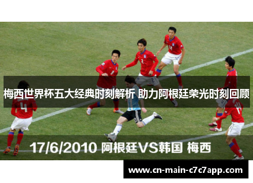 梅西世界杯五大经典时刻解析 助力阿根廷荣光时刻回顾 梅西世界杯五大经典时刻解析 助力阿根廷荣光时刻回顾