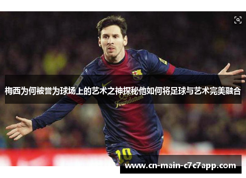 梅西为何被誉为球场上的艺术之神探秘他如何将足球与艺术完美融合 梅西为何被誉为球场上的艺术之神探秘他如何将足球与艺术完美融合