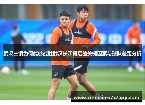 武汉三镇为何能够战胜武汉长江背后的关键因素与球队差距分析