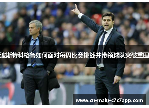 波斯特科格鲁如何面对每周比赛挑战并带领球队突破重围 波斯特科格鲁如何面对每周比赛挑战并带领球队突破重围