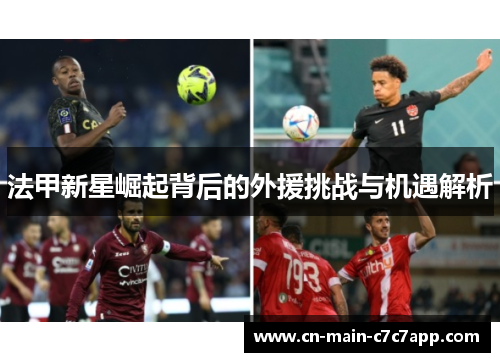 法甲新星崛起背后的外援挑战与机遇解析 法甲新星崛起背后的外援挑战与机遇解析
