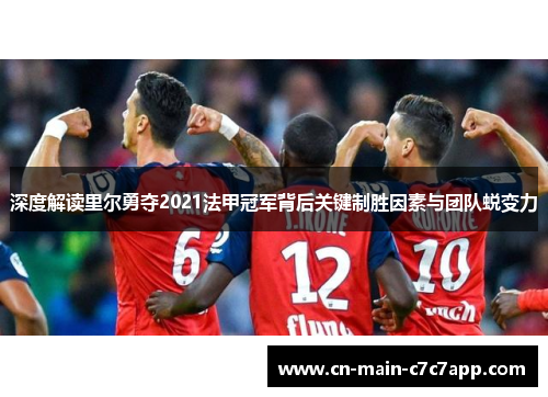 深度解读里尔勇夺2021法甲冠军背后关键制胜因素与团队蜕变力 深度解读里尔勇夺2021法甲冠军背后关键制胜因素与团队蜕变力