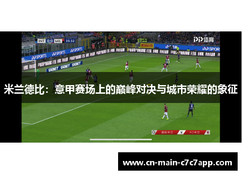 米兰德比:意甲赛场上的巅峰对决与城市荣耀的象征 米兰德比:意甲赛场上的巅峰对决与城市荣耀的象征