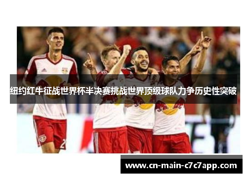 纽约红牛征战世界杯半决赛挑战世界顶级球队力争历史性突破 纽约红牛征战世界杯半决赛挑战世界顶级球队力争历史性突破