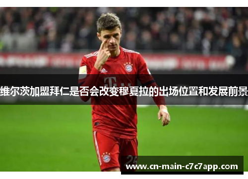 维尔茨加盟拜仁是否会改变穆夏拉的出场位置和发展前景 维尔茨加盟拜仁是否会改变穆夏拉的出场位置和发展前景