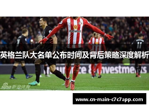 英格兰队大名单公布时间及背后策略深度解析 英格兰队大名单公布时间及背后策略深度解析