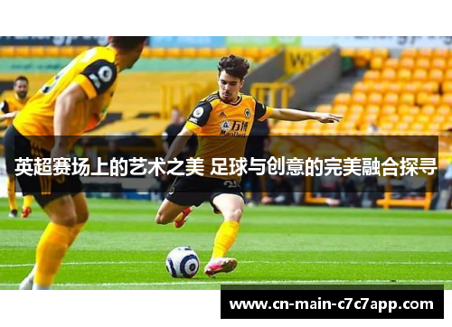 英超赛场上的艺术之美 足球与创意的完美融合探寻