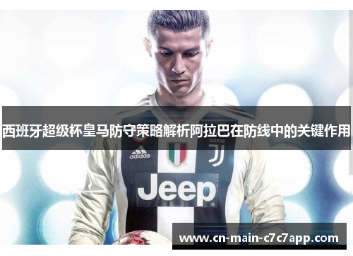 西班牙超级杯皇马防守策略解析阿拉巴在防线中的关键作用 西班牙超级杯皇马防守策略解析阿拉巴在防线中的关键作用