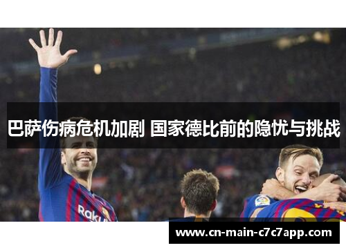 巴萨伤病危机加剧 国家德比前的隐忧与挑战