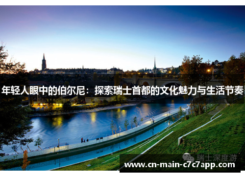 年轻人眼中的伯尔尼：探索瑞士首都的文化魅力与生活节奏