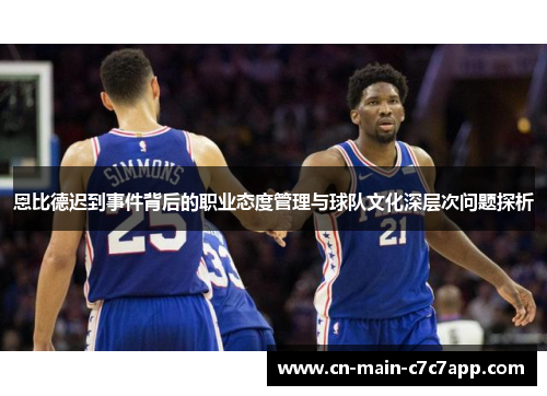 恩比德迟到事件背后的职业态度管理与球队文化深层次问题探析 恩比德迟到事件背后的职业态度管理与球队文化深层次问题探析