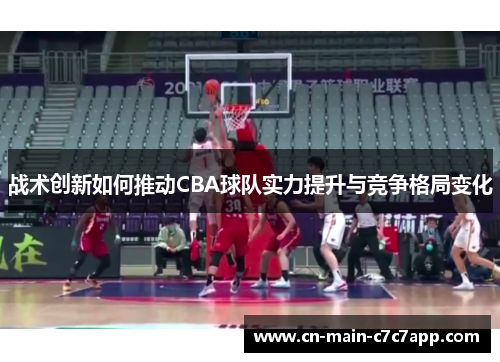 战术创新如何推动CBA球队实力提升与竞争格局变化