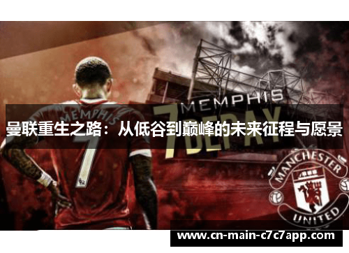 曼联重生之路:从低谷到巅峰的未来征程与愿景 曼联重生之路:从低谷到巅峰的未来征程与愿景