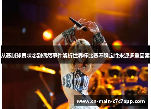 从赛制球员状态到偶然事件解析世界杯比赛不确定性来源多重因素 从赛制球员状态到偶然事件解析世界杯比赛不确定性来源多重因素