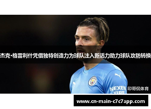 杰克·格雷利什凭借独特创造力为球队注入新活力助力球队攻防转换 杰克·格雷利什凭借独特创造力为球队注入新活力助力球队攻防转换