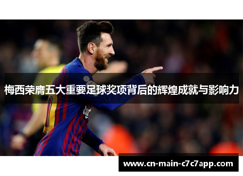 梅西荣膺五大重要足球奖项背后的辉煌成就与影响力 梅西荣膺五大重要足球奖项背后的辉煌成就与影响力