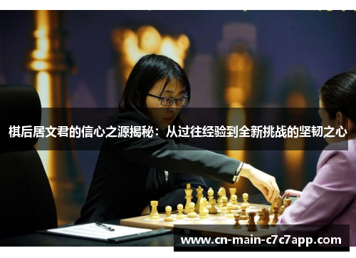 棋后居文君的信心之源揭秘:从过往经验到全新挑战的坚韧之心 棋后居文君的信心之源揭秘:从过往经验到全新挑战的坚韧之心