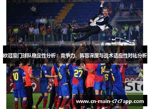 欧冠豪门球队稳定性分析：竞争力、阵容深度与战术适应性对比分析