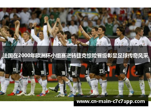 法国在2000年欧洲杯小组赛逆转捷克惊险晋级彰显足球传奇风采