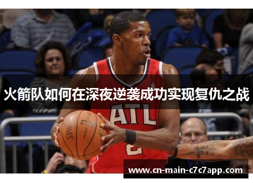 火箭队如何在深夜逆袭成功实现复仇之战 火箭队如何在深夜逆袭成功实现复仇之战