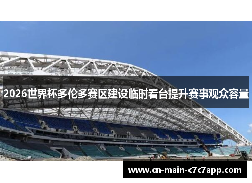 2026世界杯多伦多赛区建设临时看台提升赛事观众容量 2026世界杯多伦多赛区建设临时看台提升赛事观众容量
