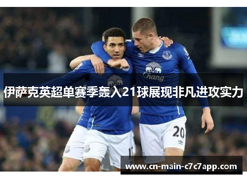 伊萨克英超单赛季轰入21球展现非凡进攻实力