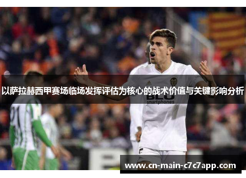 以萨拉赫西甲赛场临场发挥评估为核心的战术价值与关键影响分析