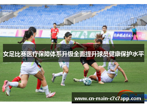 女足比赛医疗保障体系升级全面提升球员健康保护水平