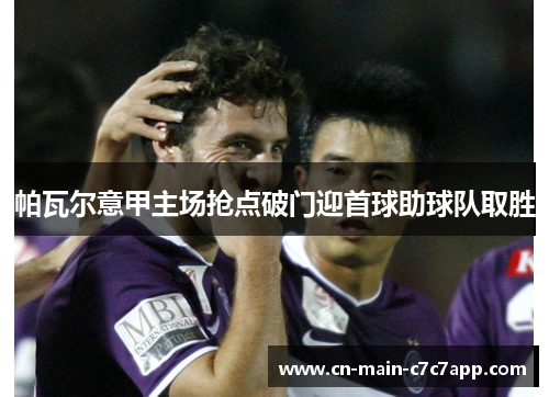 帕瓦尔意甲主场抢点破门迎首球助球队取胜