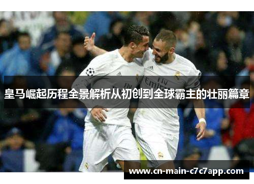 皇马崛起历程全景解析从初创到全球霸主的壮丽篇章