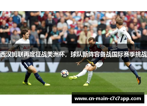 西汉姆联再度征战美洲杯,球队新阵容备战国际赛季挑战 西汉姆联再度征战美洲杯,球队新阵容备战国际赛季挑战