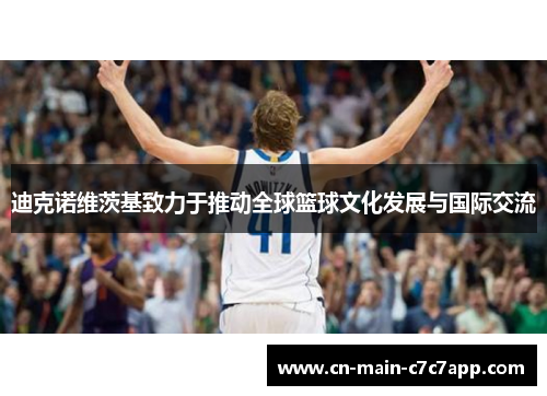 迪克诺维茨基致力于推动全球篮球文化发展与国际交流