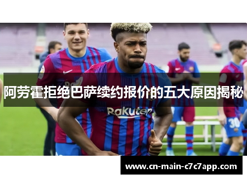 阿劳霍拒绝巴萨续约报价的五大原因揭秘