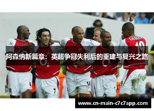 阿森纳新篇章:英超争冠失利后的重建与复兴之路 阿森纳新篇章:英超争冠失利后的重建与复兴之路